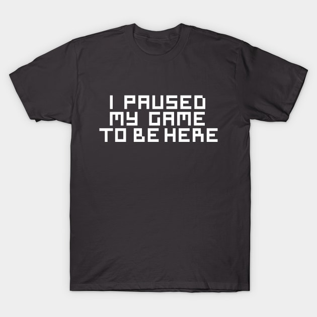 I Paused My Game To Be Here T-Shirt by cbpublic